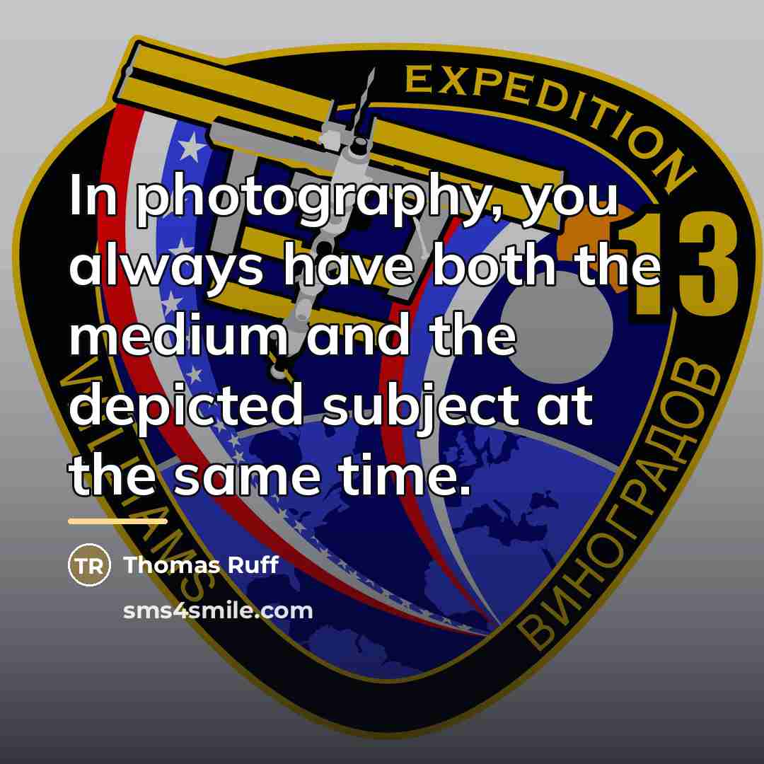 “In photography, you always have both the medium and the…” quote by Thomas Ruff