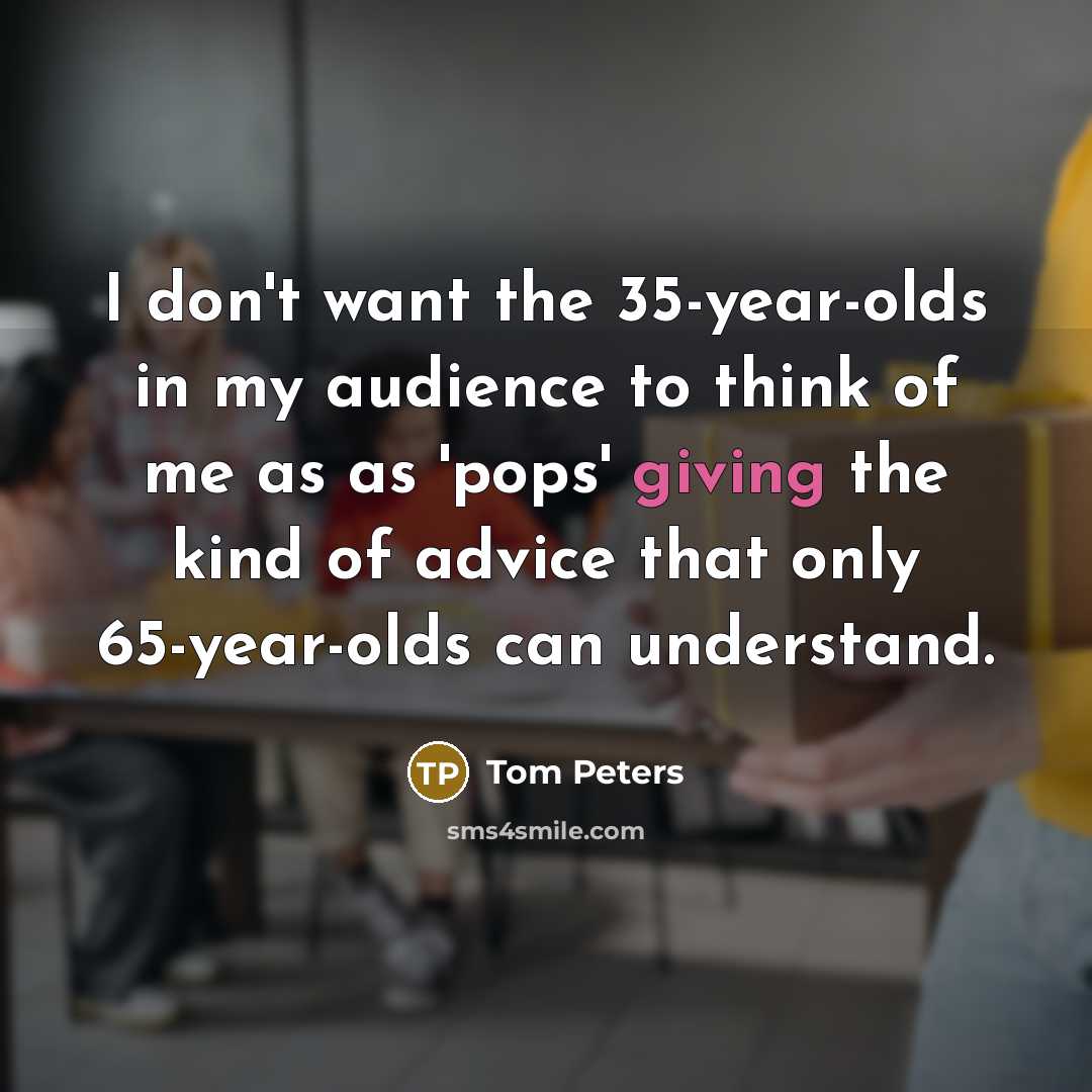 “I don't want the 35-year-olds in my audience to think…” quote by Tom Peters