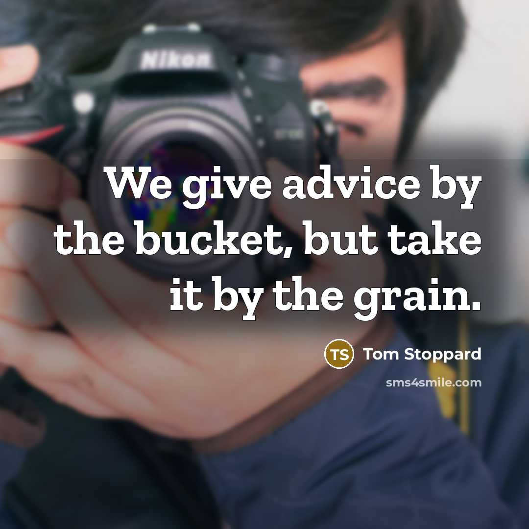 “We give advice by the bucket, but take it by…” quote by Tom Stoppard