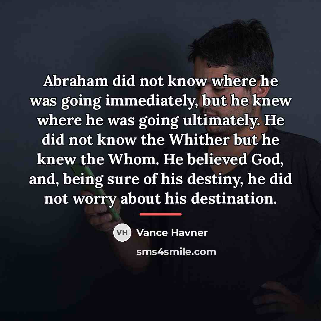 “Abraham did not know where he was going immediately, but…” quote by Vance Havner
