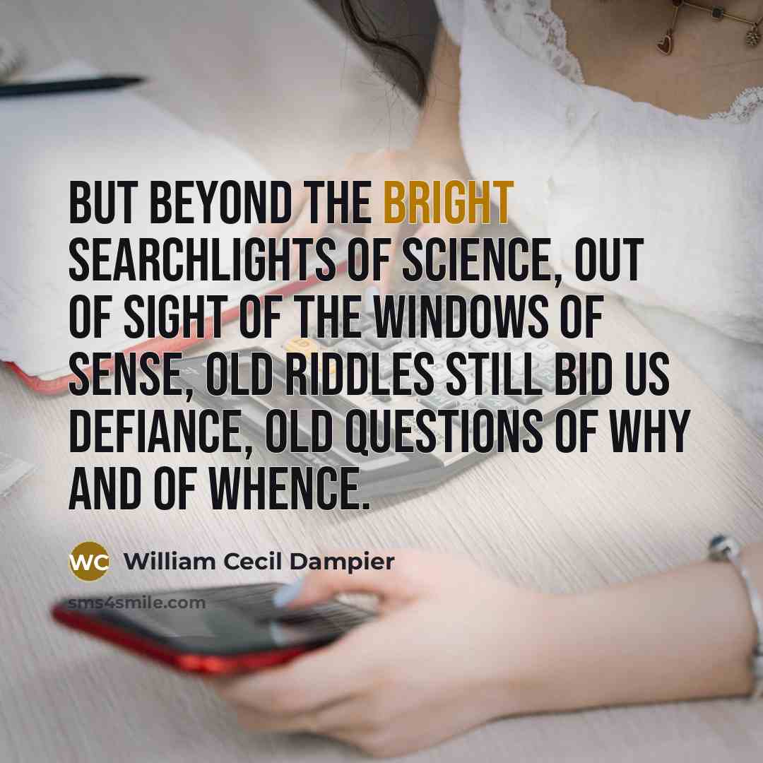 “But beyond the bright searchlights of science, Out of sight…” quote by William Cecil Dampier