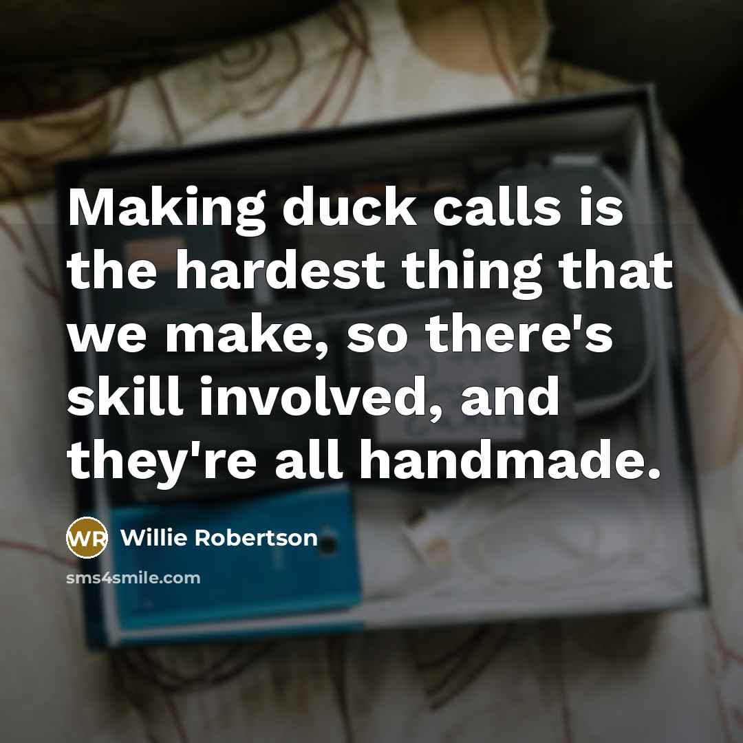 “Making duck calls is the hardest thing that we make,…” quote by Willie Robertson