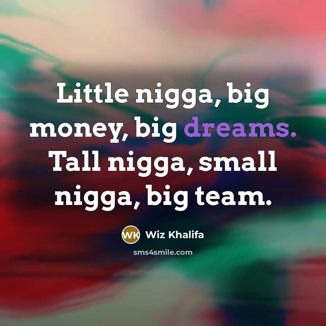 “Little nigga, big money, big dreams. Tall nigga, small nigga,…” quote by Wiz Khalifa
