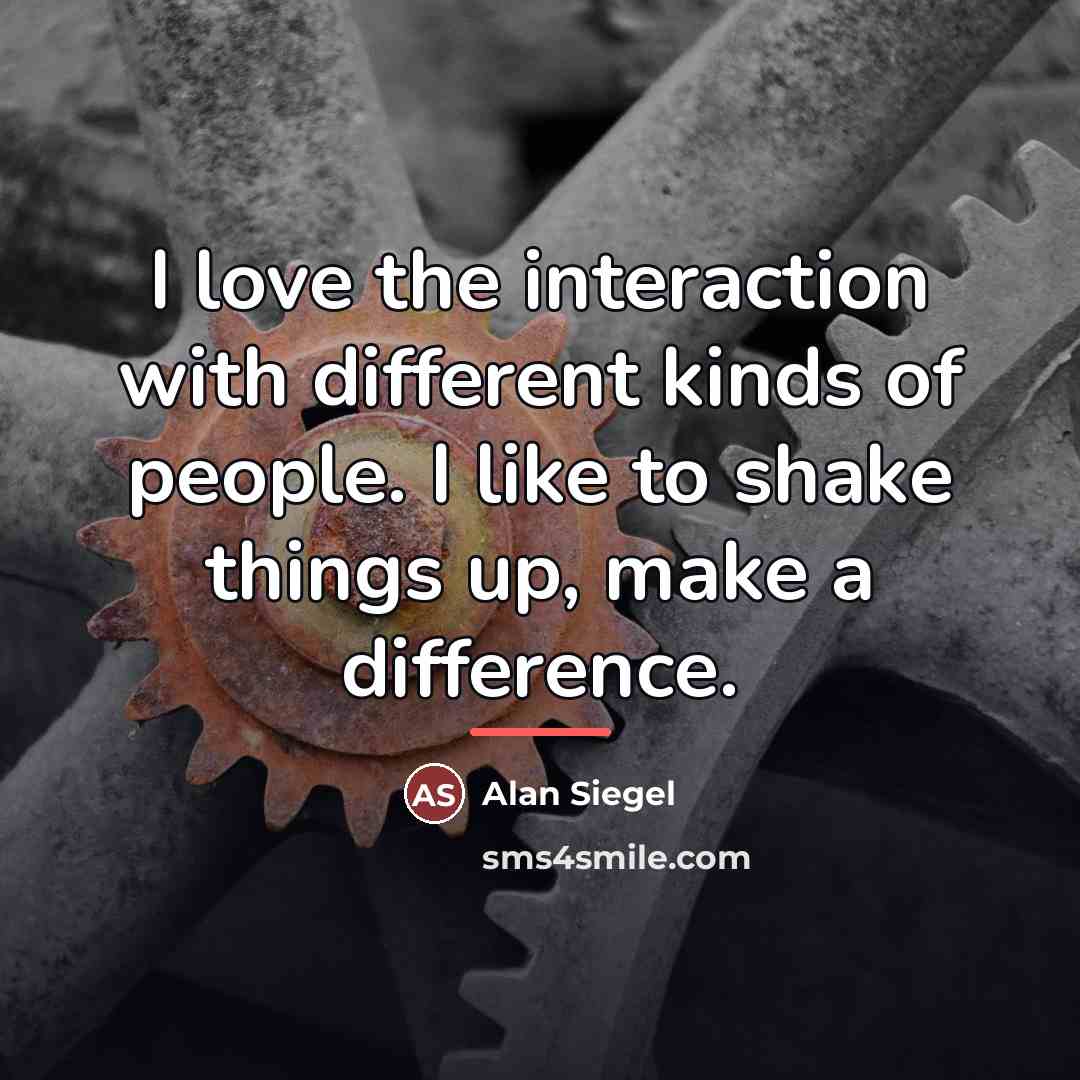 “I love the interaction with different kinds of people. I…” quote by Alan Siegel