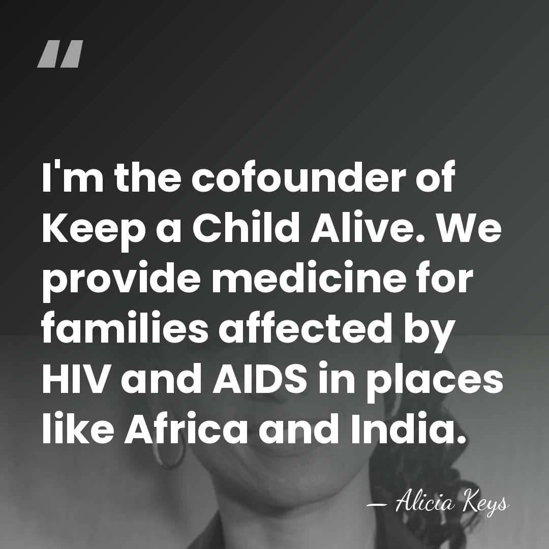 I'm the cofounder of Keep a Child Alive. We provide medicine for&hellip; - Alicia Keys