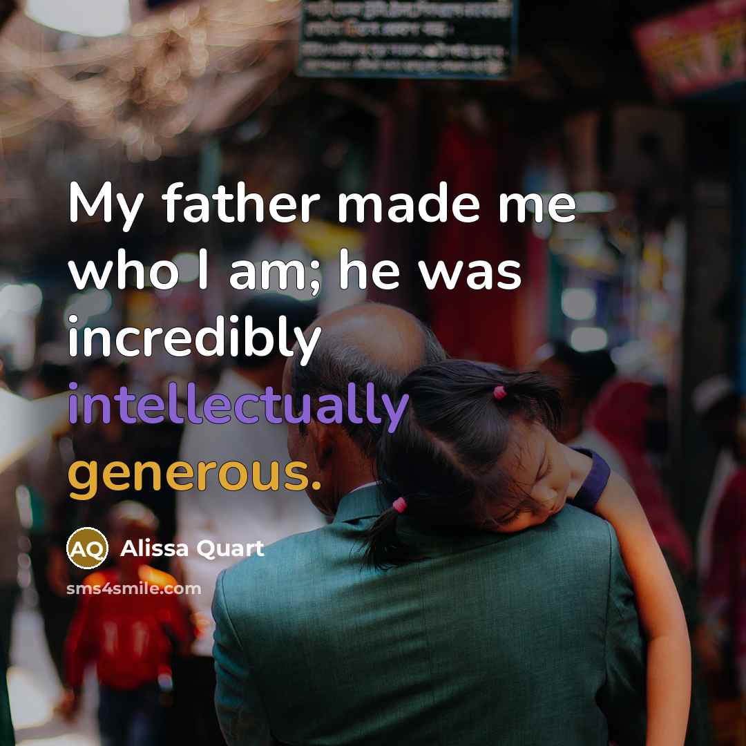 “My father made me who I am; he was incredibly…” quote by Alissa Quart