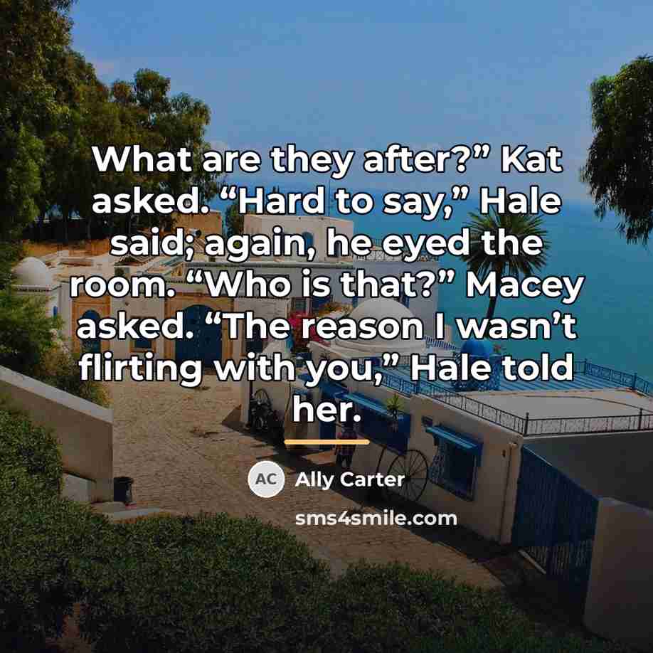 “What are they after?” Kat asked. “Hard to say,” Hale…” quote by Ally Carter