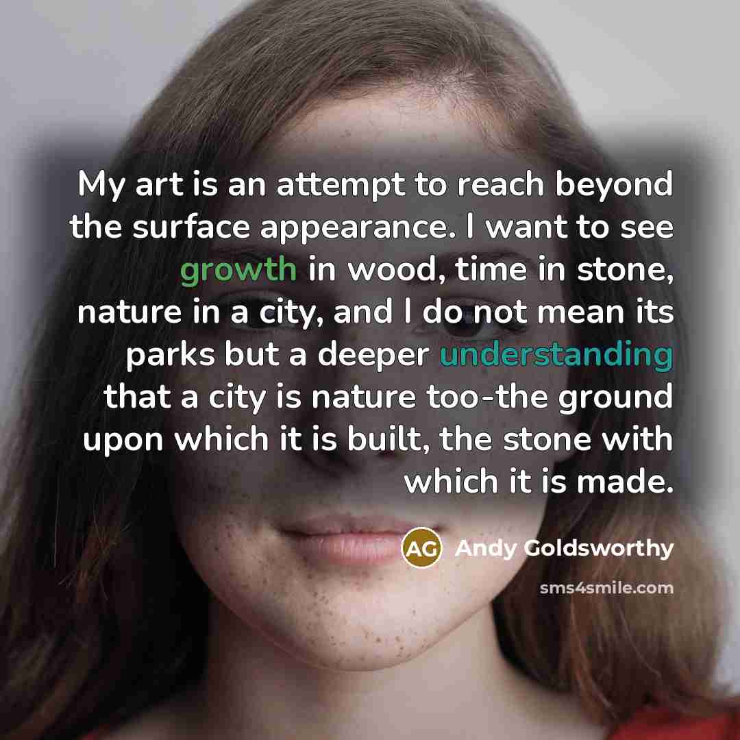 “My art is an attempt to reach beyond the surface…” quote by Andy Goldsworthy