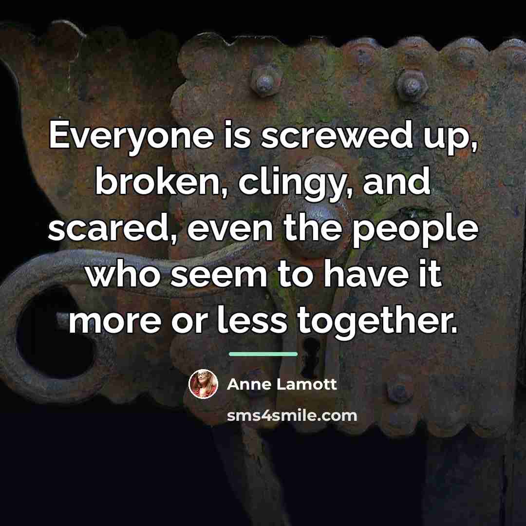 “Everyone is screwed up, broken, clingy, and scared, even the…” quote by Anne Lamott