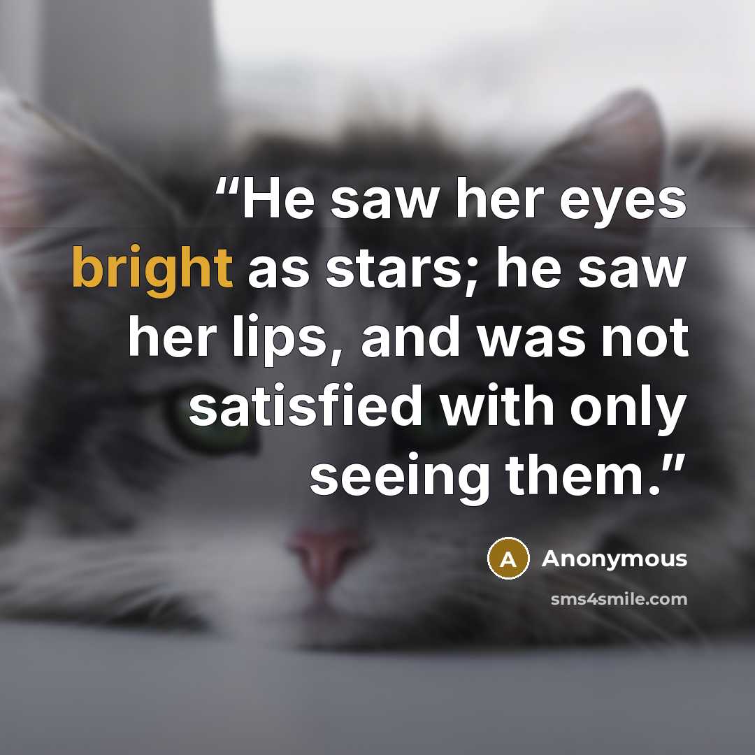 “He saw her eyes bright as stars; he saw her lips, and was not satisfied with only seeing them.” quote by Anonymous