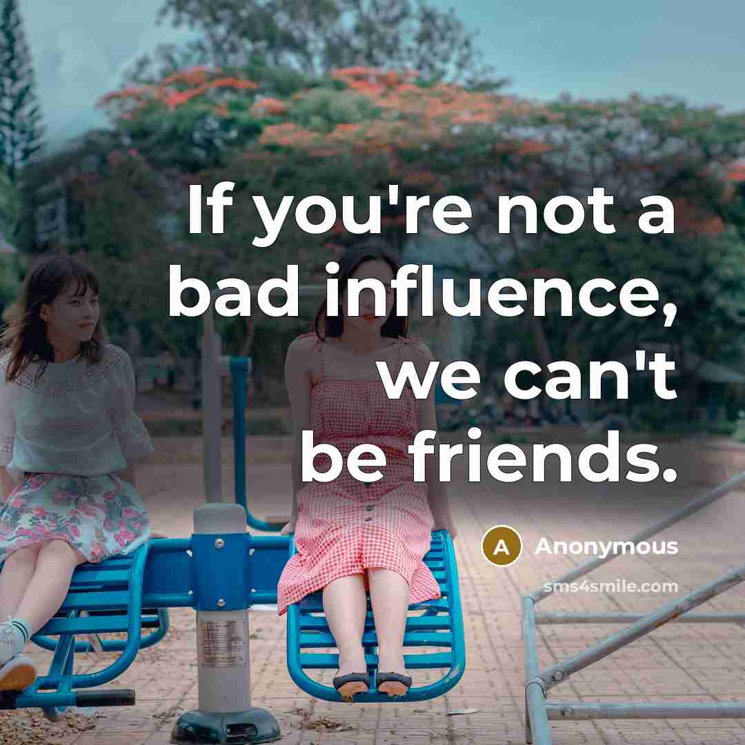 “If you're not a bad influence, we can't be friends.…” quote by Anonymous
