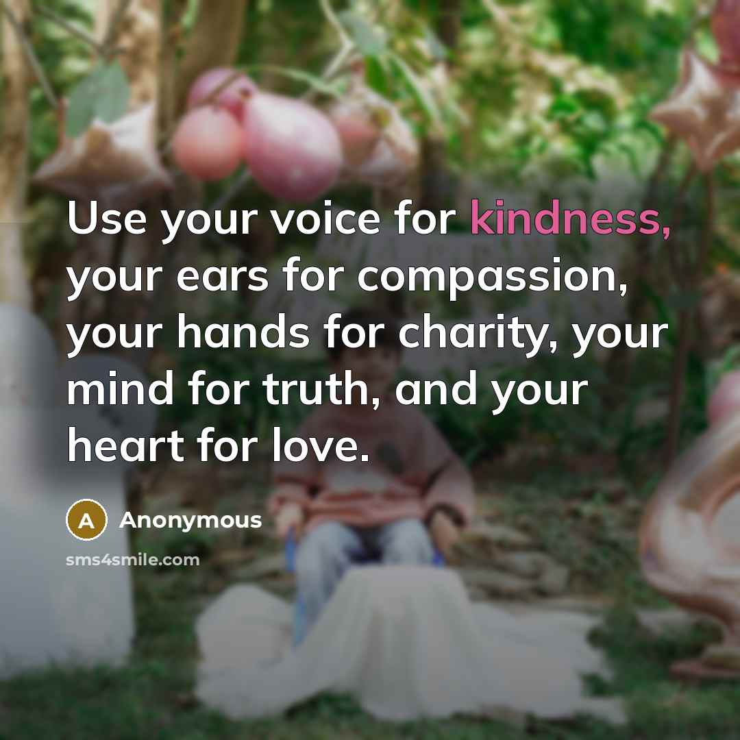 “Use your voice for kindness, your ears for compassion, your…” quote by Anonymous