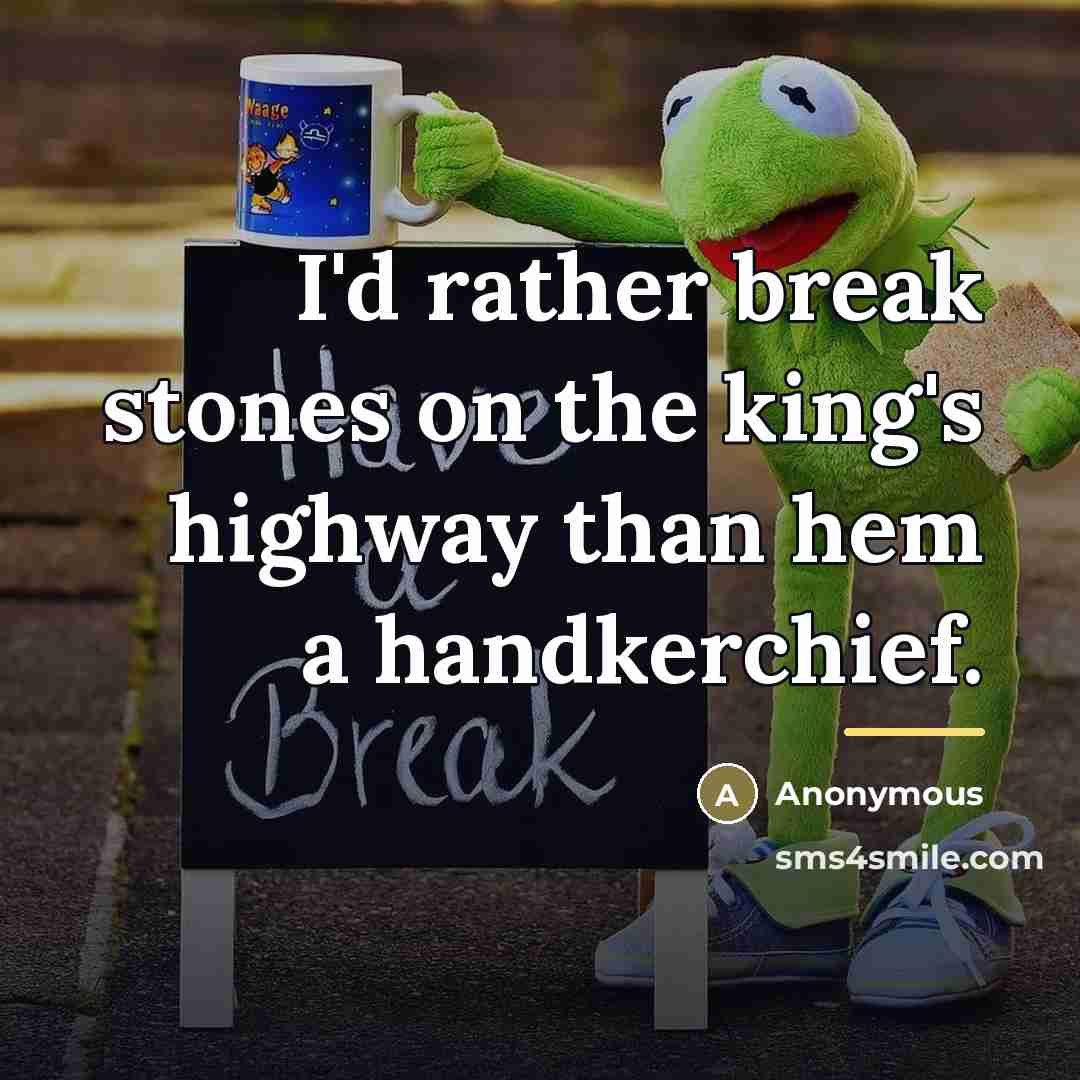 “I'd rather break stones on the king's highway than hem…” quote by Anonymous