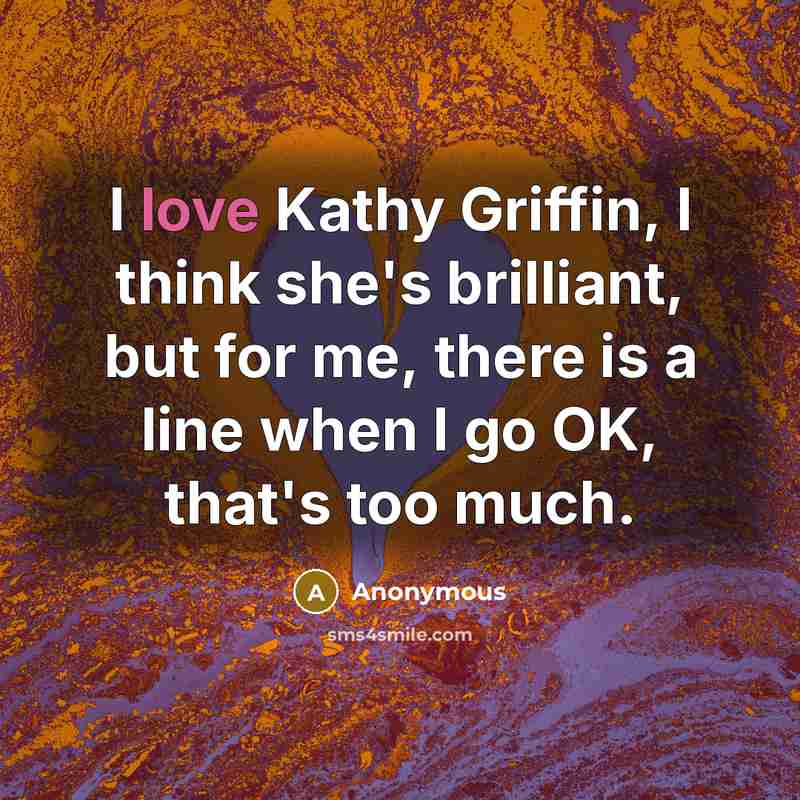 “I love Kathy Griffin, I think she's brilliant, but for…” quote by Anonymous