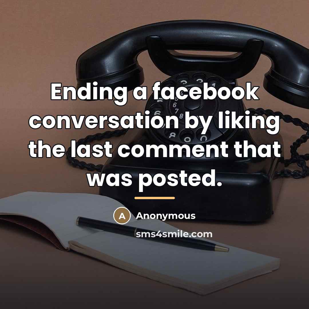 “Ending a facebook conversation by liking the last comment that…” quote by Anonymous
