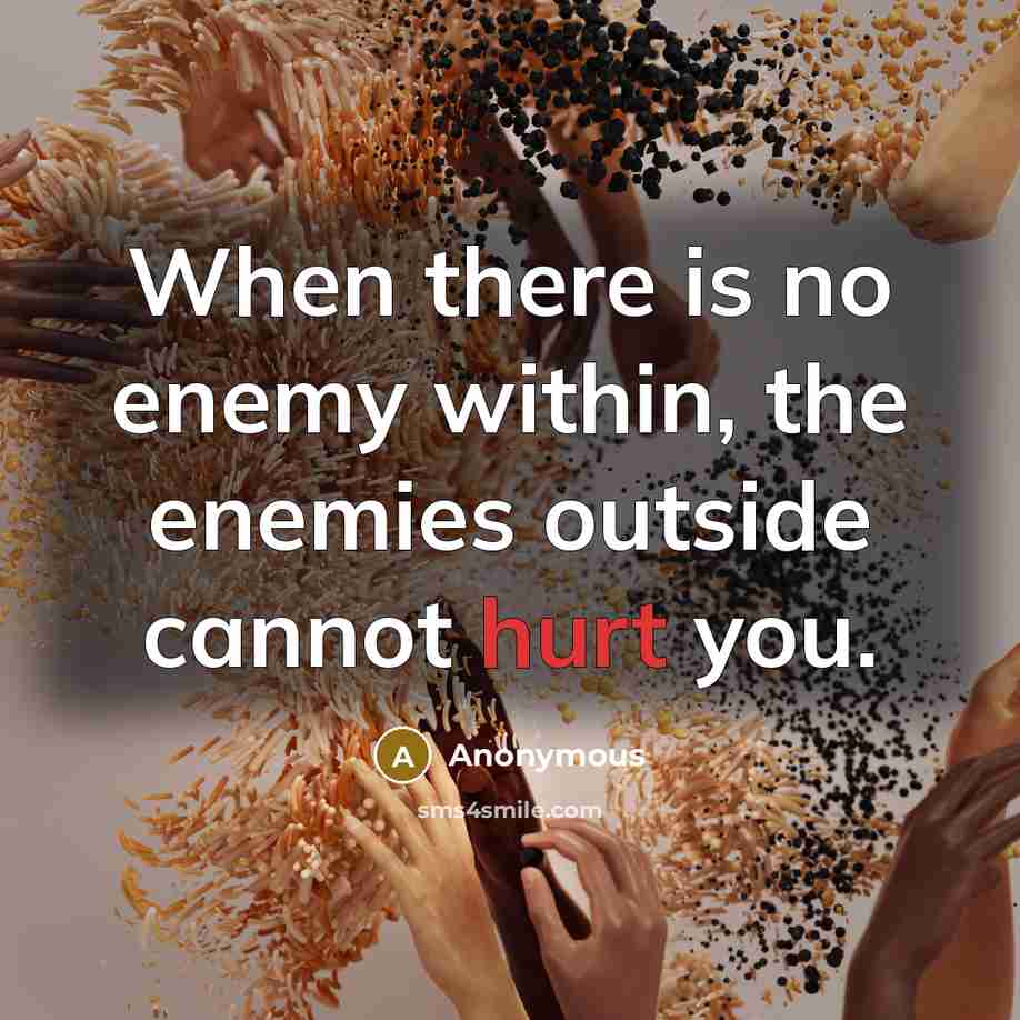 “When there is no enemy within, the enemies outside cannot hurt you.” quote by Anonymous
