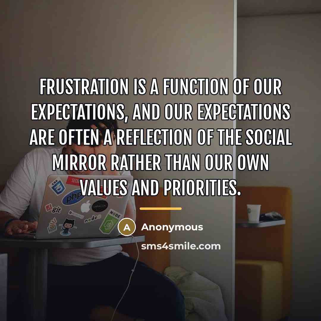 “Frustration is a function of our expectations, and our expectations…” quote by Anonymous