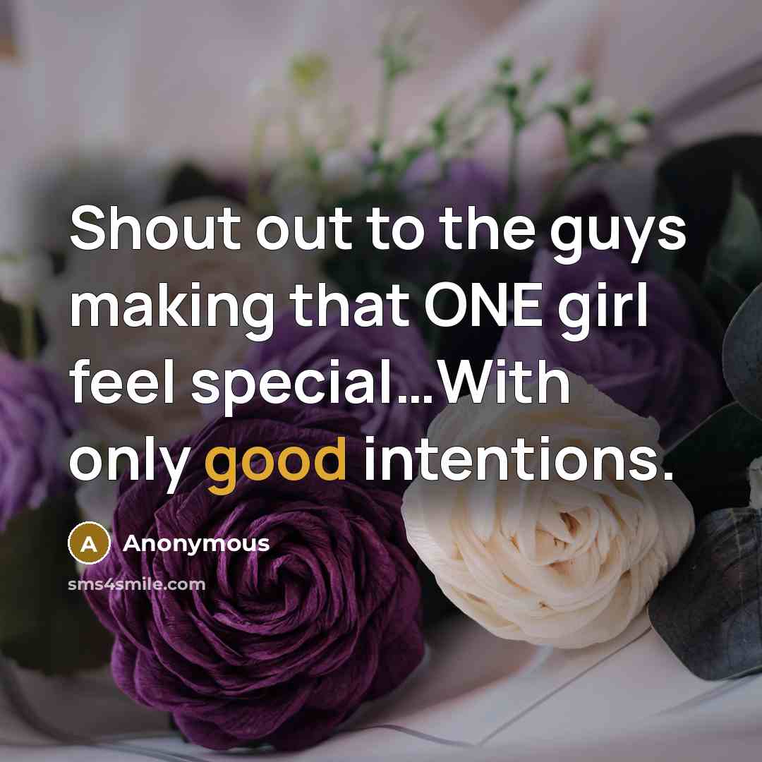 “Shout out to the guys making that ONE girl feel special…With only good intentions.” quote by Anonymous