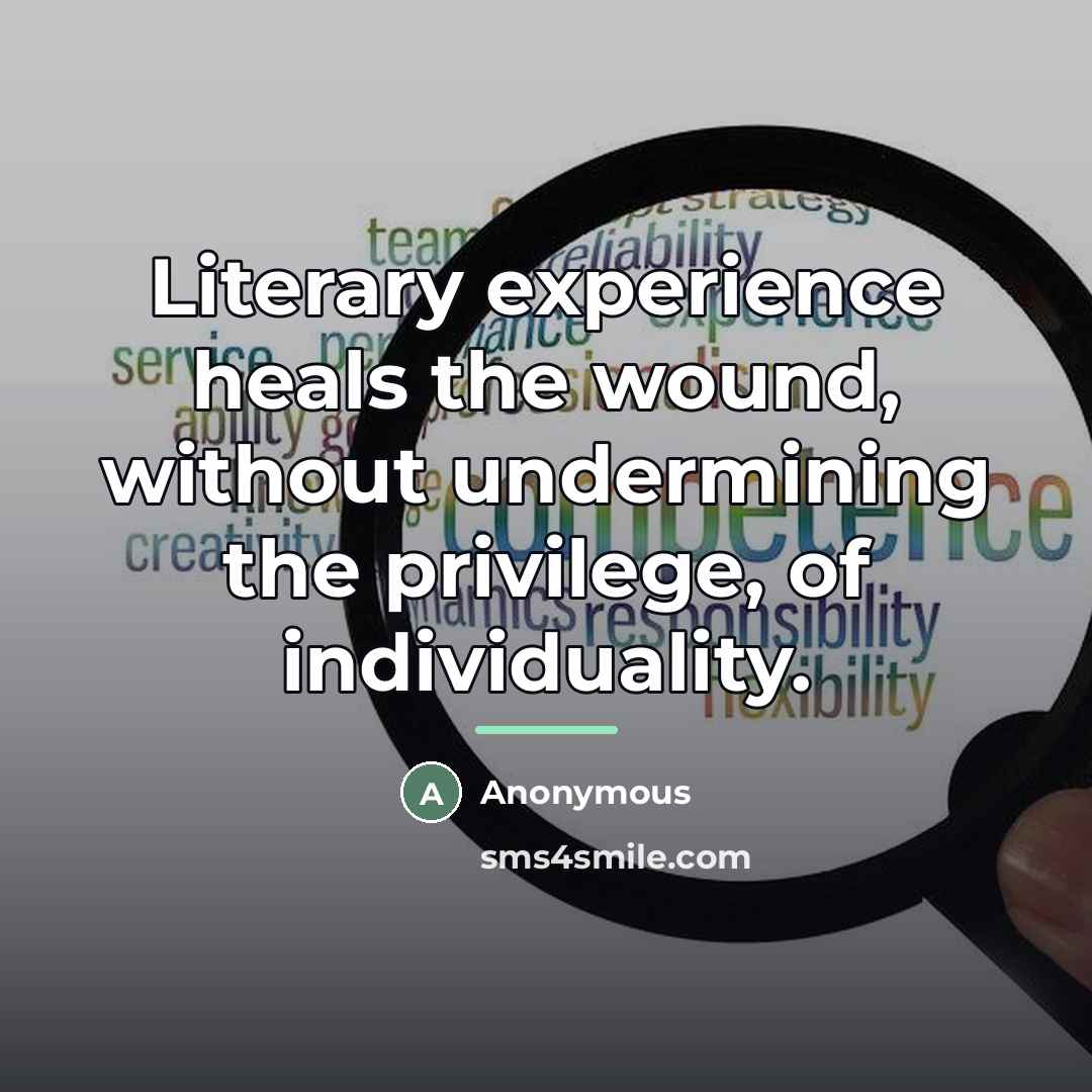 “Literary experience heals the wound, without undermining the privilege, of…” quote by Anonymous