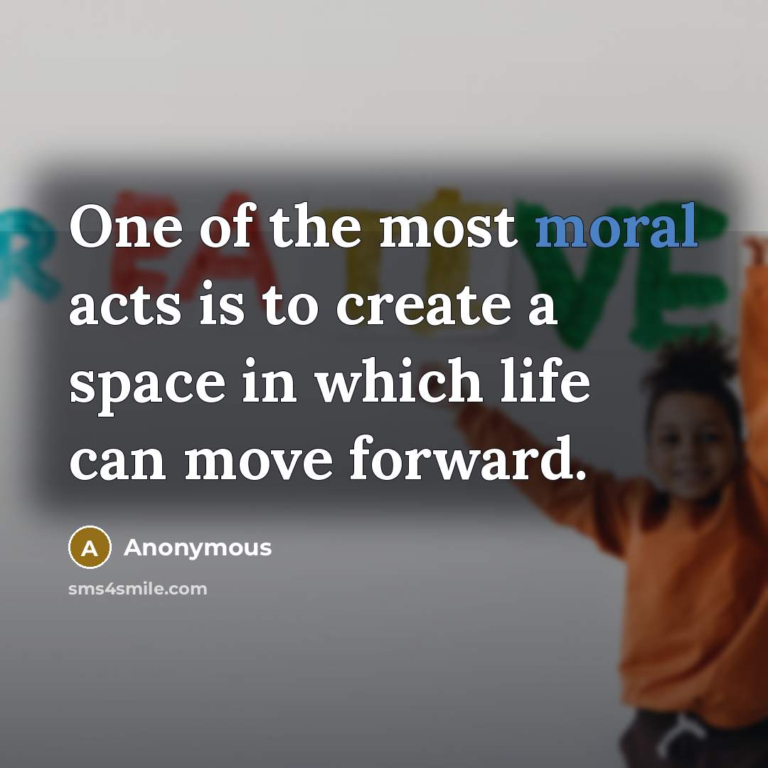 “One of the most moral acts is to create a…” quote by Anonymous