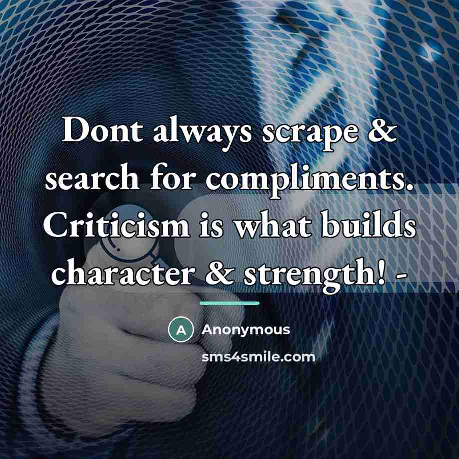 “Dont always scrape & search for compliments. Criticism is what…” quote by Anonymous