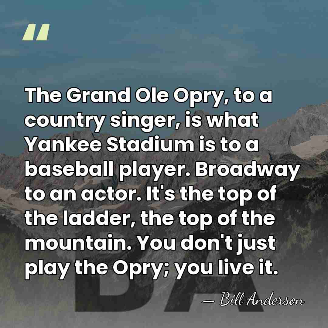 The Grand Ole Opry, to a country singer, is what Yankee Stadium&hellip; - Bill Anderson