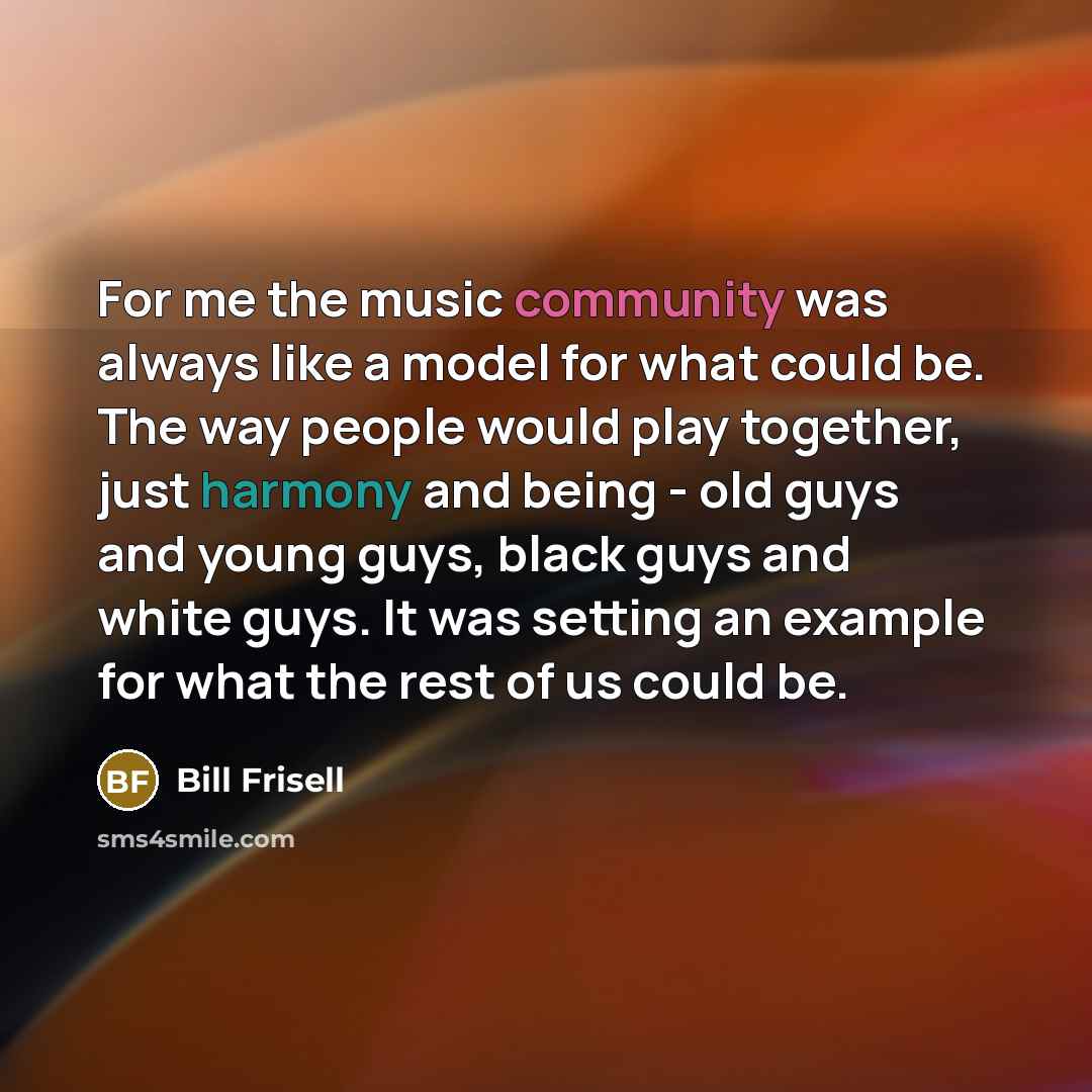 “For me the music community was always like a model…” quote by Bill Frisell