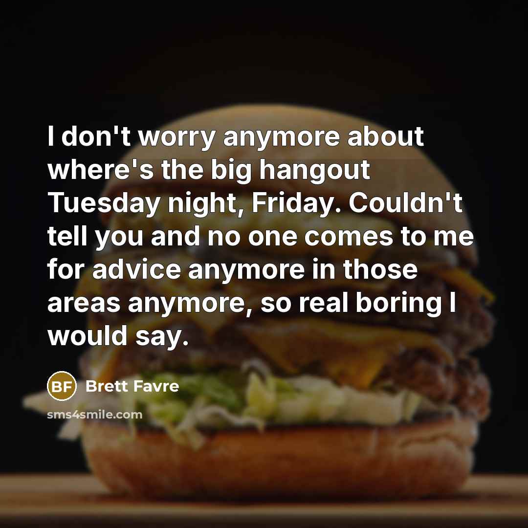 “I don't worry anymore about where's the big hangout Tuesday…” quote by Brett Favre