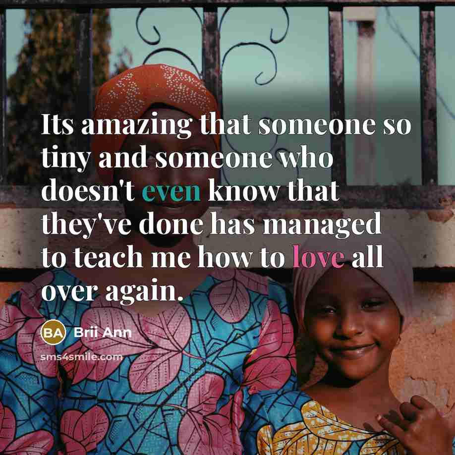 “Its amazing that someone so tiny and someone who doesn't even know that they've done has managed to teach me how to love all over again.” quote by Brii Ann
