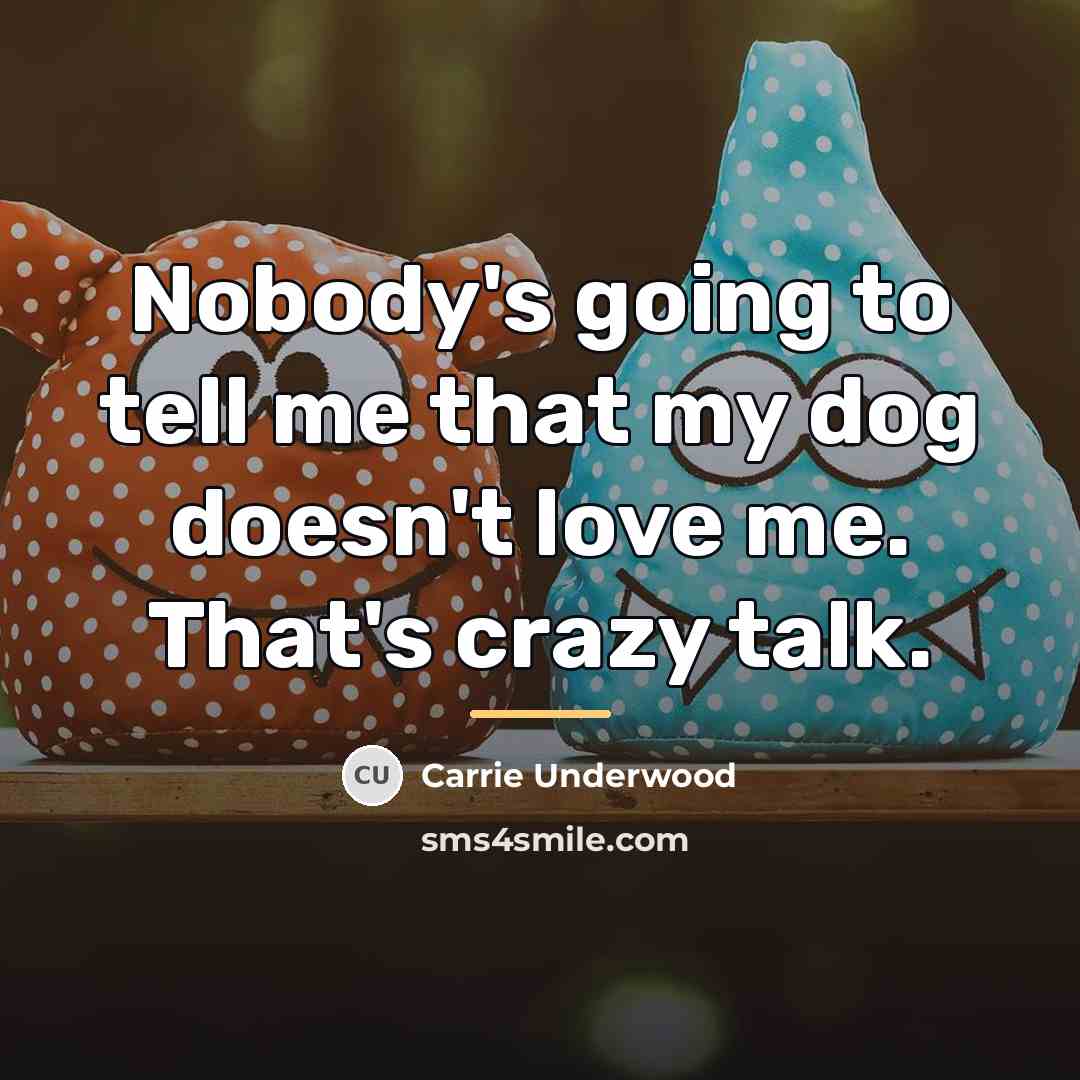 “Nobody's going to tell me that my dog doesn't love…” quote by Carrie Underwood