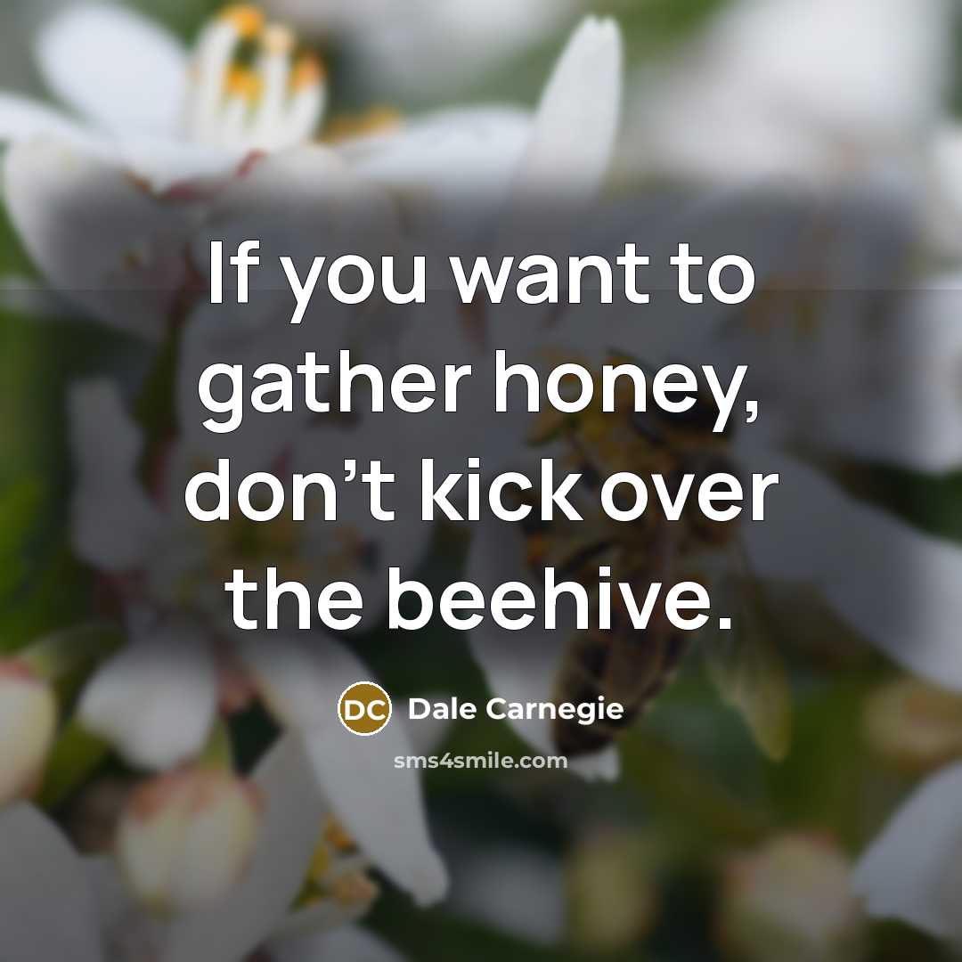 “If you want to gather honey, don't kick over the…” quote by Dale Carnegie