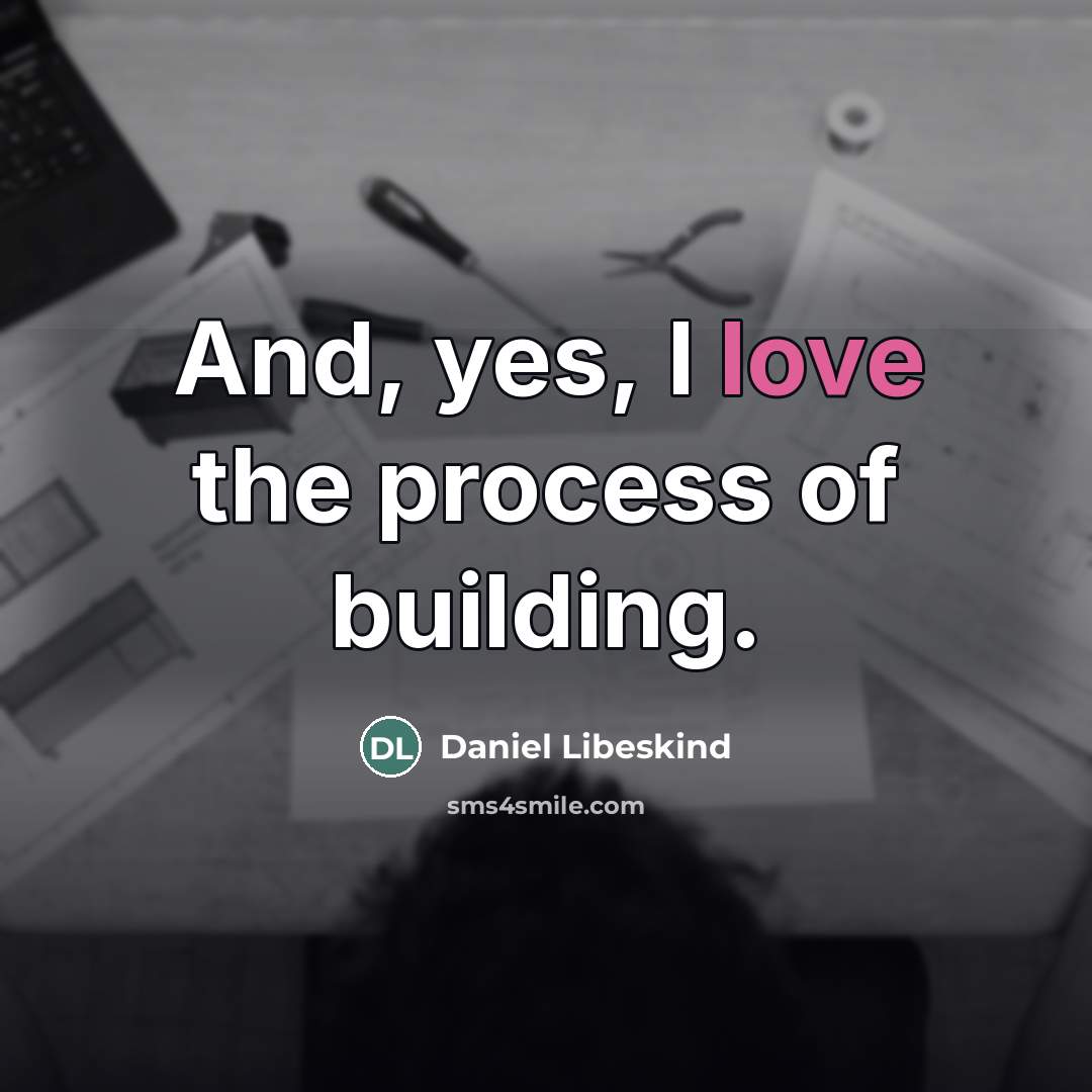 “And, yes, I love the process of building.…” quote by Daniel Libeskind