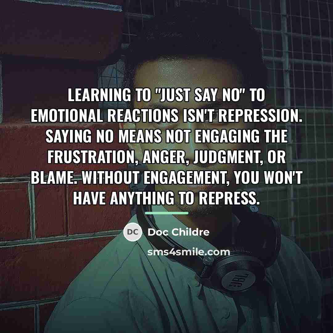 “Learning to "just say no" to emotional reactions isn't repression.…” quote by Doc Childre