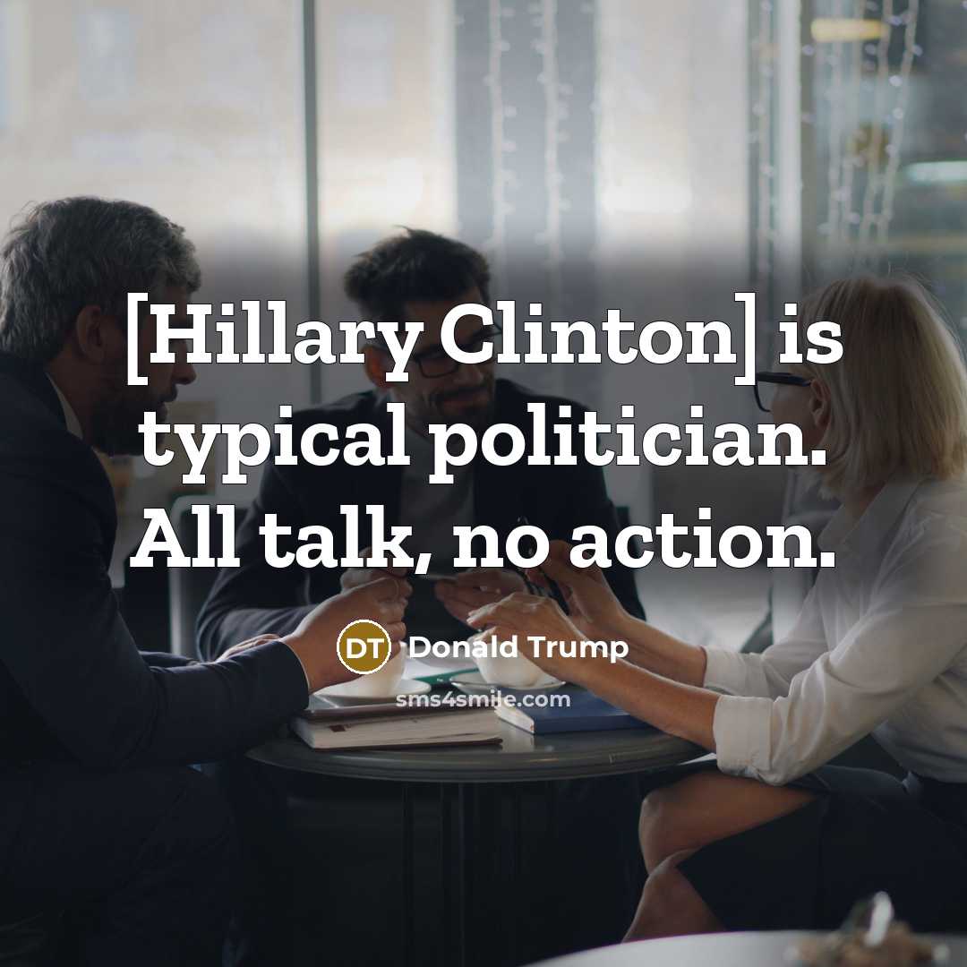 “[Hillary Clinton] is typical politician. All talk, no action.…” quote by Donald Trump