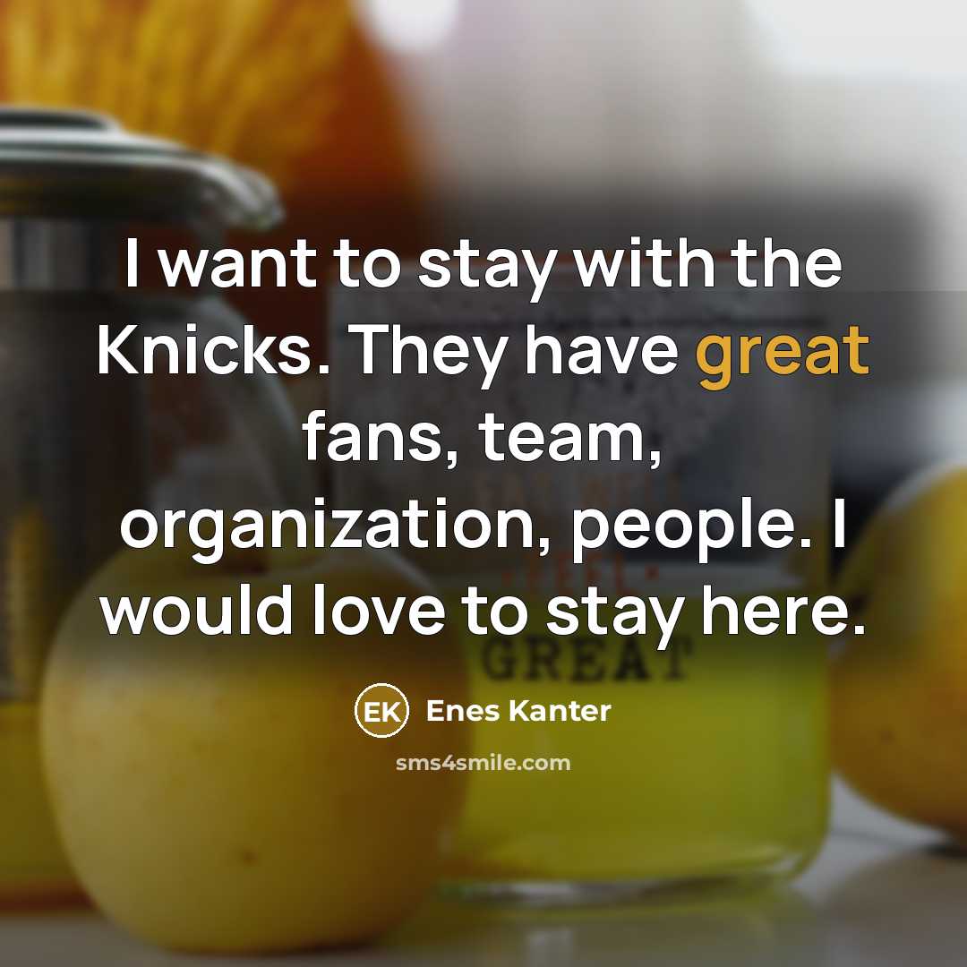 “I want to stay with the Knicks. They have great…” quote by Enes Kanter