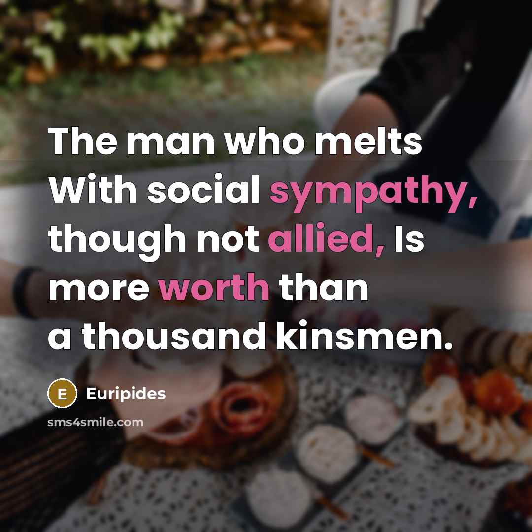 “The man who melts With social sympathy, though not allied,…” quote by Euripides
