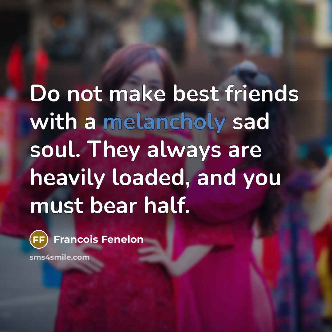 “Do not make best friends with a melancholy sad soul.…” quote by Francois Fenelon