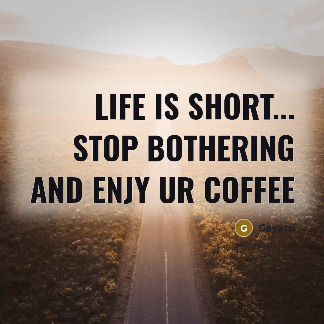 “Life is short... stop bothering and enjy ur coffee…” quote by Gayatri