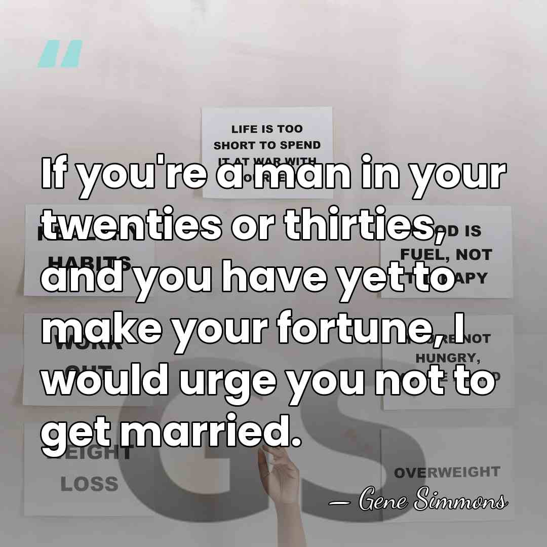 If you're a man in your twenties or thirties, and you have&hellip; - Gene Simmons