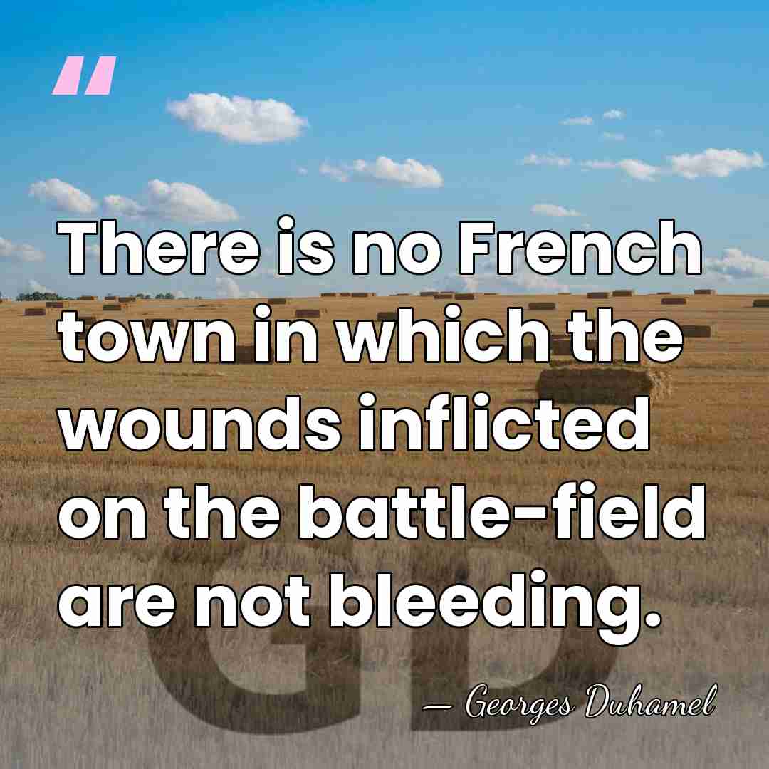 There is no French town in which the wounds inflicted on the&hellip; - Georges Duhamel