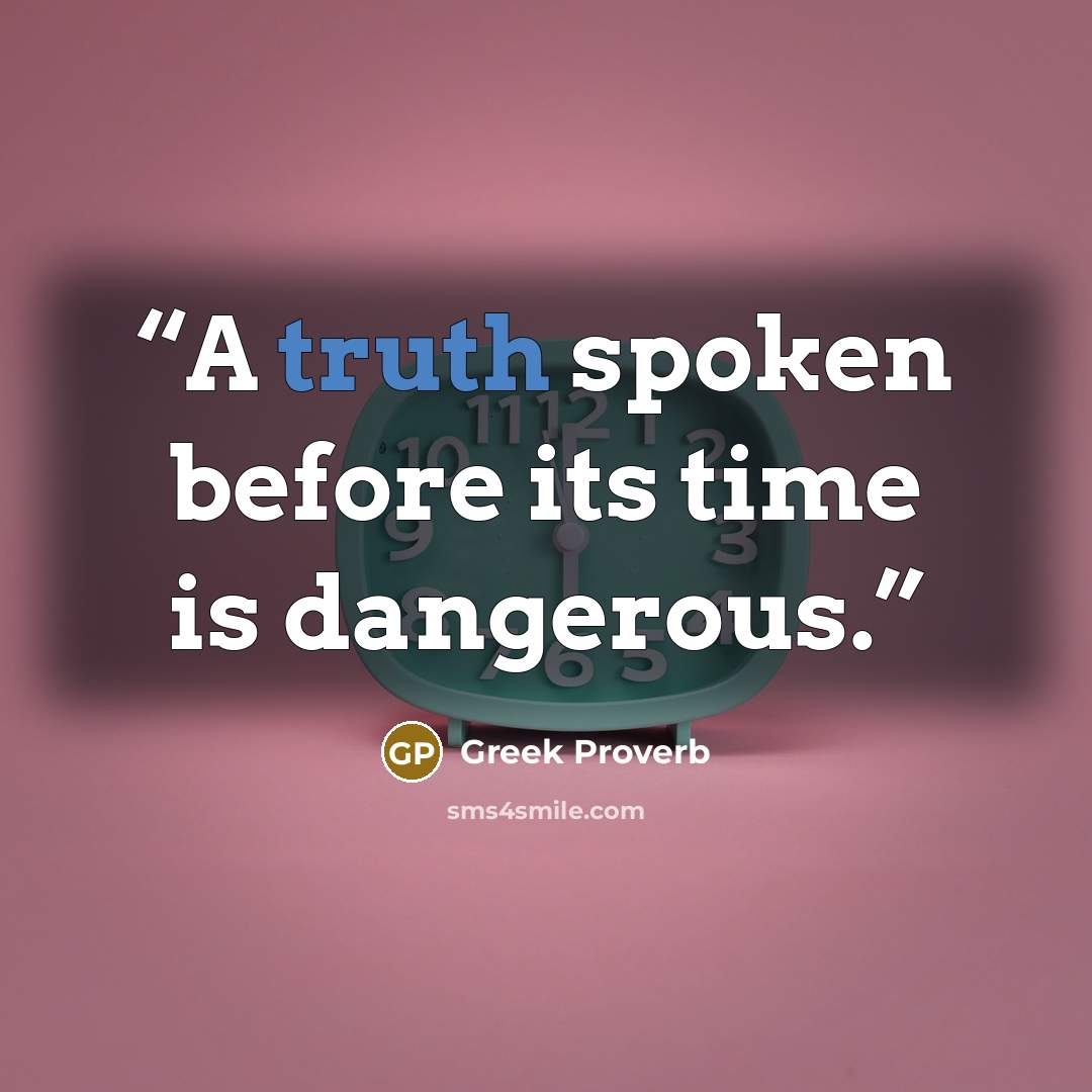 “A truth spoken before its time is dangerous.” quote by Greek Proverb
