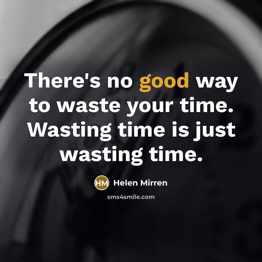 “There's no good way to waste your time. Wasting time…” quote by Helen Mirren