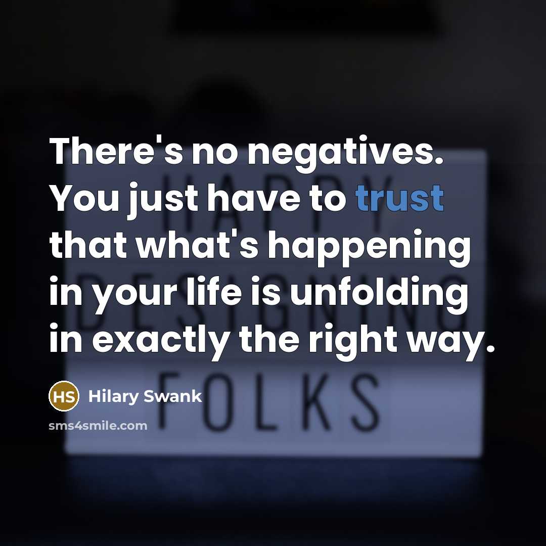 “There's no negatives. You just have to trust that what's…” quote by Hilary Swank