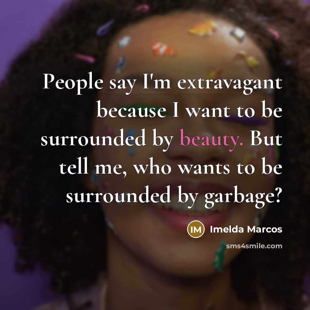“People say I'm extravagant because I want to be surrounded…” quote by Imelda Marcos