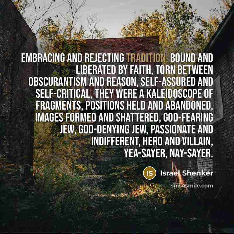 “Embracing and rejecting tradition, bound and liberated by faith, torn…” quote by Israel Shenker