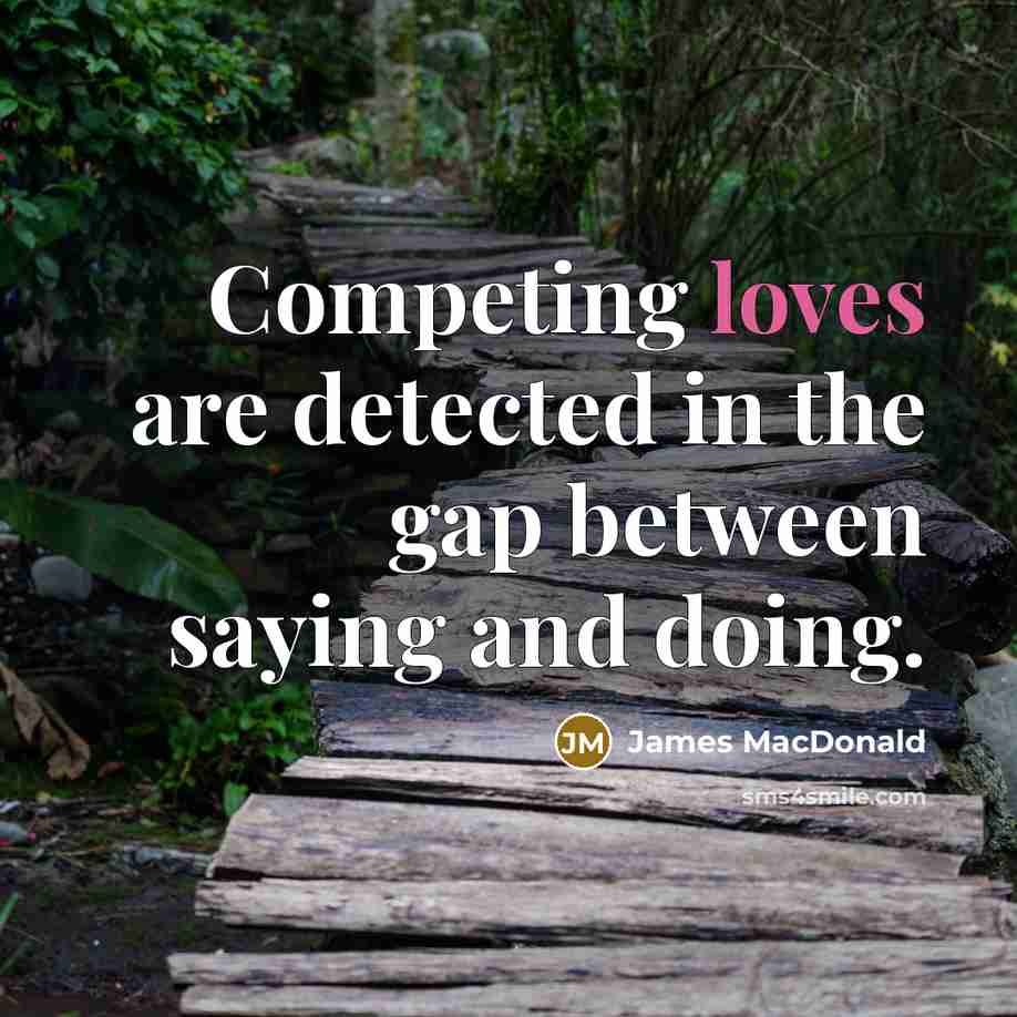 “Competing loves are detected in the gap between saying and…” quote by James MacDonald