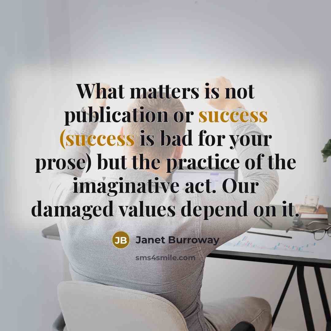 “What matters is not publication or success (success is bad…” quote by Janet Burroway
