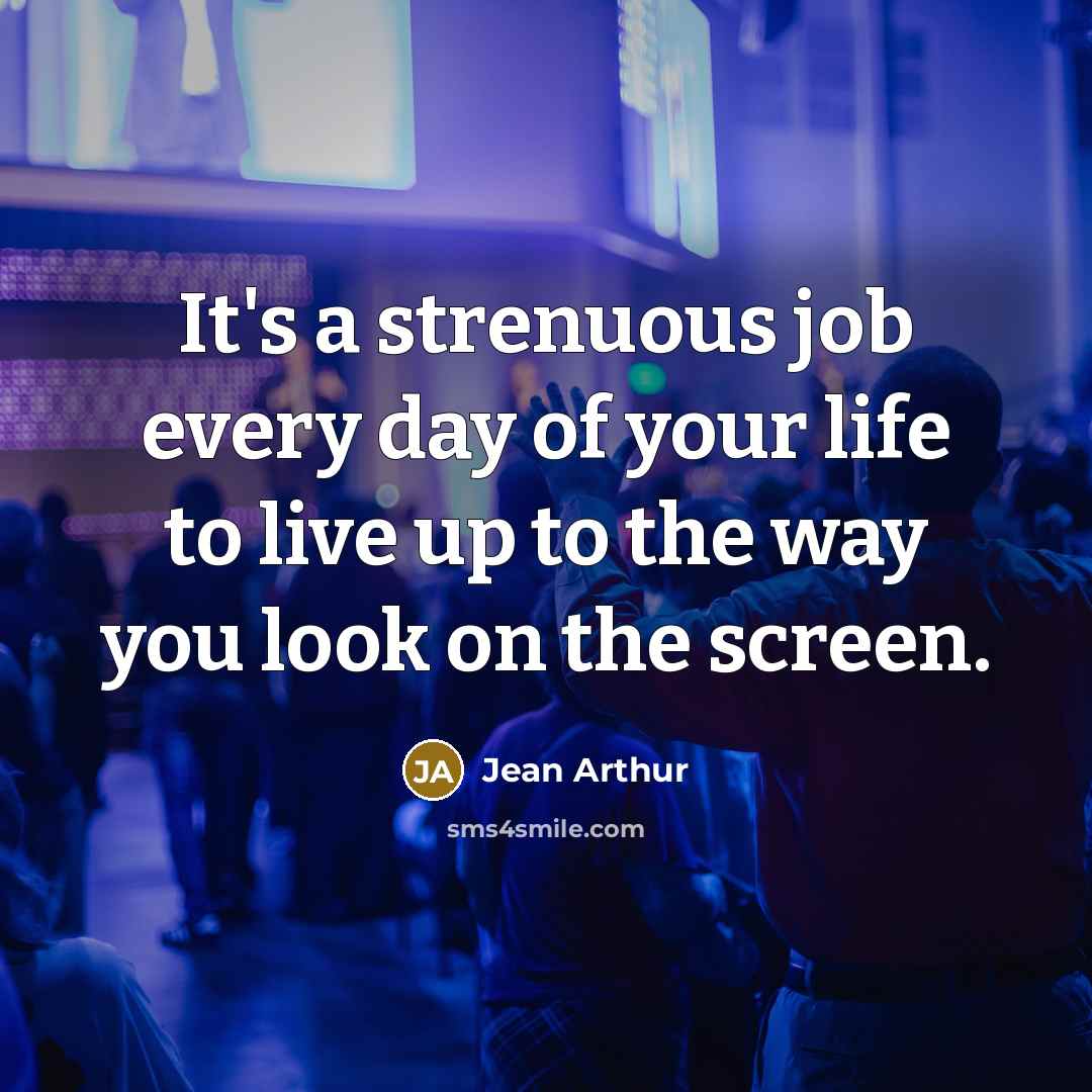 “It's a strenuous job every day of your life to live up to the way you look on the screen.” quote by Jean Arthur