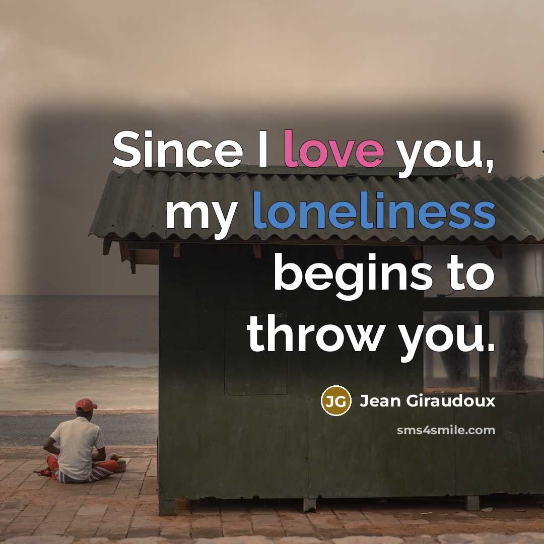 “Since I love you, my loneliness begins to throw you.…” quote by Jean Giraudoux