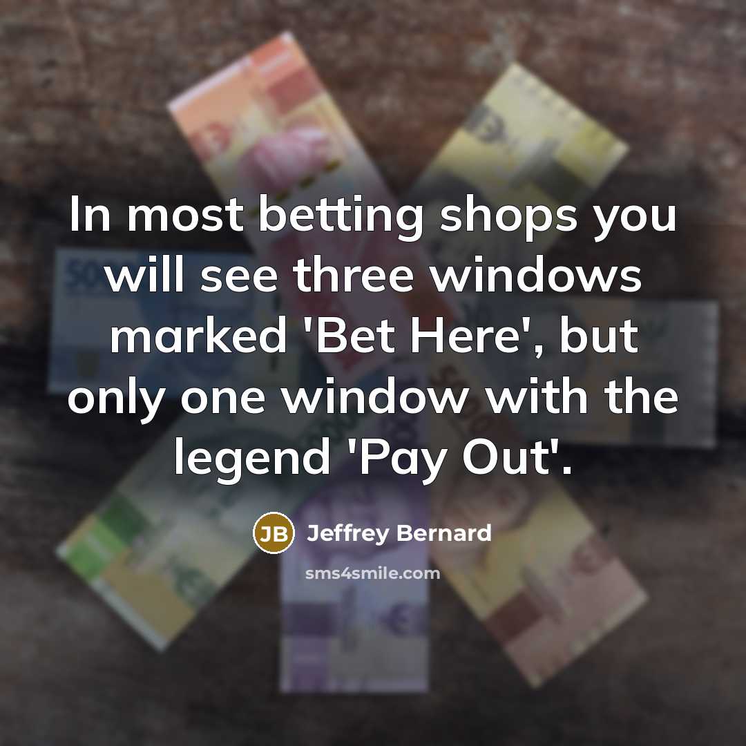 “In most betting shops you will see three windows marked…” quote by Jeffrey Bernard